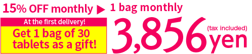 Get 1 bag of 30 tablets as a gift on the first delivery! 1 bag monthly 3,856 yen (tax included)