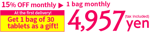 Get 1 bag of 30 tablets as a gift on the first delivery! 1 bag monthly 4,957 yen (tax included)