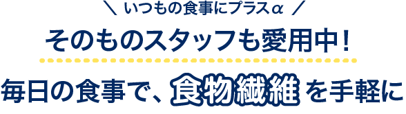 そのものスタッフも愛用中!毎日の食事で、食物繊維を手軽に