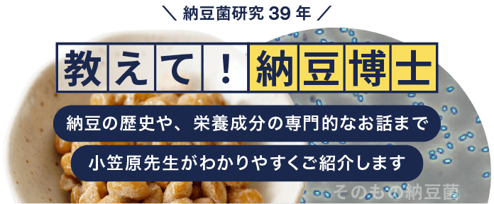 納豆の歴史や、栄養成分の専門的なお話まで
小笠原先生がわかりやすくご紹介します